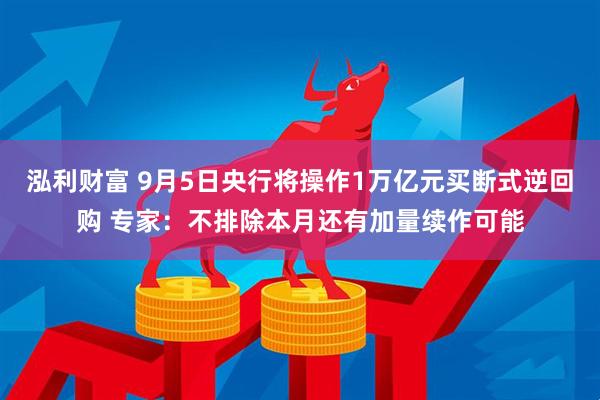 泓利财富 9月5日央行将操作1万亿元买断式逆回购 专家：不排除本月还有加量续作可能