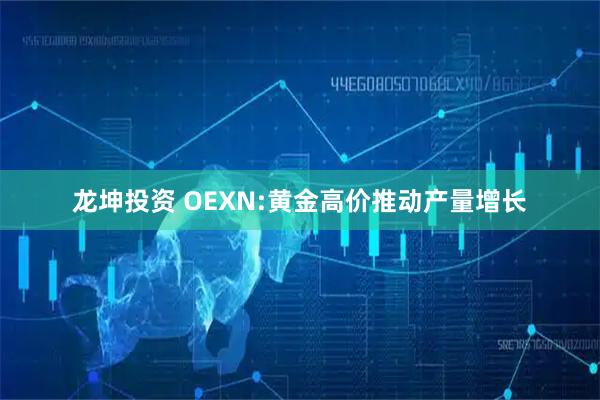 龙坤投资 OEXN:黄金高价推动产量增长