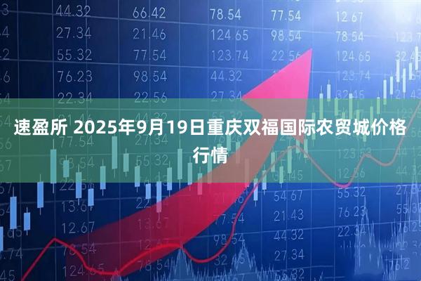 速盈所 2025年9月19日重庆双福国际农贸城价格行情