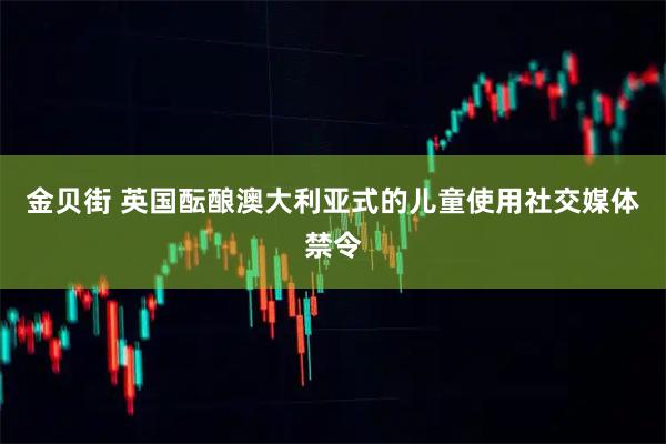 金贝街 英国酝酿澳大利亚式的儿童使用社交媒体禁令