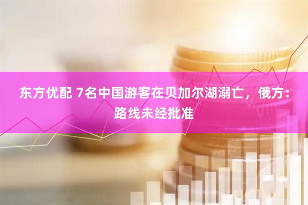 东方优配 7名中国游客在贝加尔湖溺亡，俄方：路线未经批准
