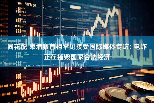 同花配 柬埔寨首相罕见接受国际媒体专访: 电诈正在摧毁国家合法经济