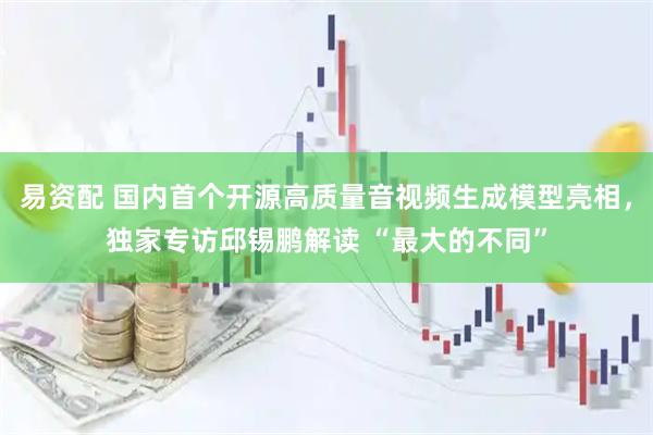 易资配 国内首个开源高质量音视频生成模型亮相，独家专访邱锡鹏解读 “最大的不同”
