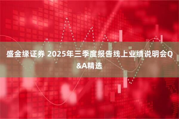 盛金缘证券 2025年三季度报告线上业绩说明会Q&A精选