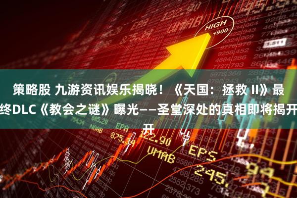 策略股 九游资讯娱乐揭晓！《天国：拯救 II》最终DLC《教会之谜》曝光——圣堂深处的真相即将揭开