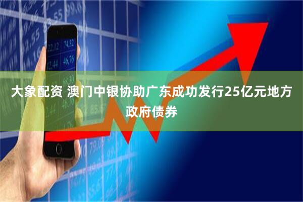 大象配资 澳门中银协助广东成功发行25亿元地方政府债券