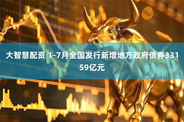 大智慧配资 1-7月全国发行新增地方政府债券33159亿元